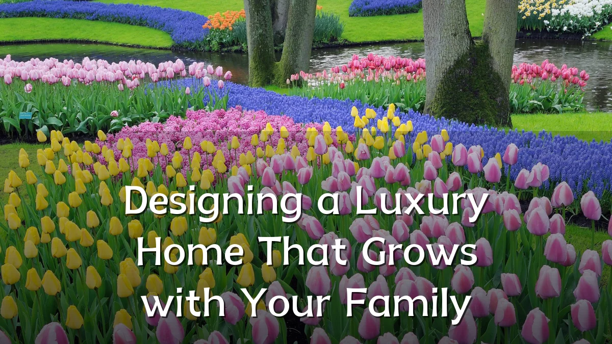 Designing a Luxury Home That Grows with Your Family